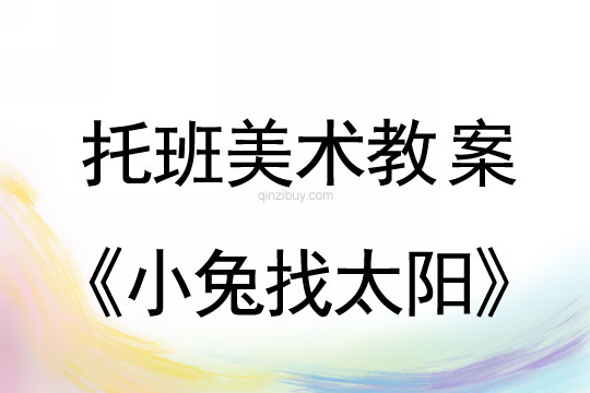 幼儿园托班美术教案：小兔找太阳幼儿园托班美术教案：小兔找太阳