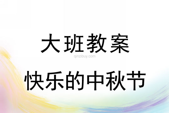 大班节日教案：快乐的中秋节大班节日教案：快乐的中秋节