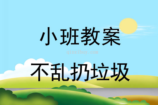 小班环保教案：不乱扔垃圾小班环保教案：不乱扔垃圾