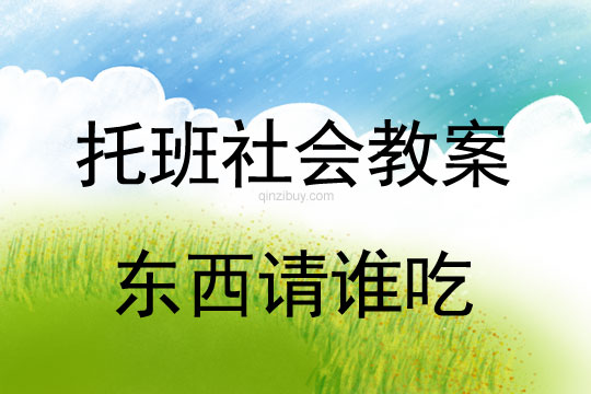 幼儿园托班社会教案：东西请谁吃幼儿园托班社会教案：东西请谁吃