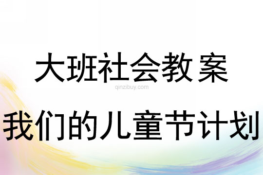 大班六一社会教案：我们的儿童节计划(附教学反思)