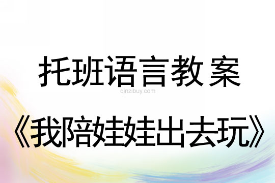 幼儿园托班语言教案：我陪娃娃出去玩托班语言教案：我陪娃娃出去玩