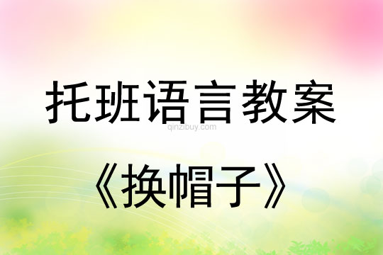 幼儿园托班语言教案：换帽子幼儿园托班语言教案：换帽子