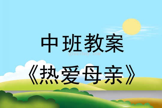 中班母亲节教案：热爱母亲教案(附教学反思)