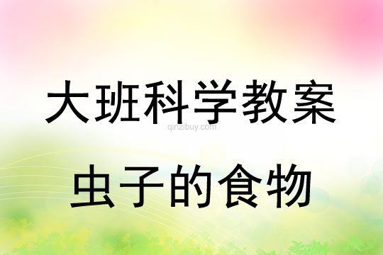 大班科学教案：虫子的食物大班科学教案：虫子的食物