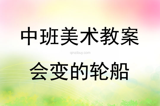 中班美术活动教案：会变的轮船教案(附教学反思)