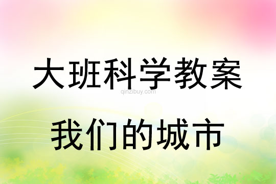 幼儿园大班科学教案：我们的城市幼儿园科学教案：我们的城市