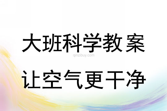 大班科学教案：让空气更干净大班科学教案：让空气更干净