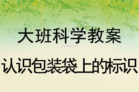 大班科学教案：认识包装袋上的标识大班科学：认识包装袋上的标识