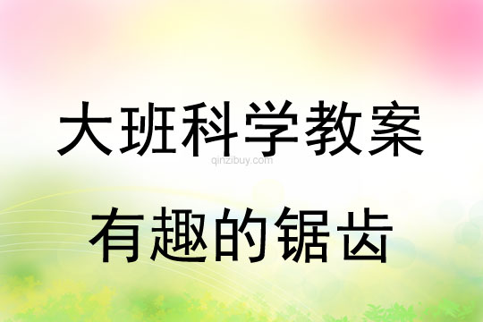 大班科学教案：有趣的锯齿大班科学教案：有趣的锯齿