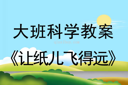 大班科学：让纸儿飞得远大班科学教案：让纸儿飞得远