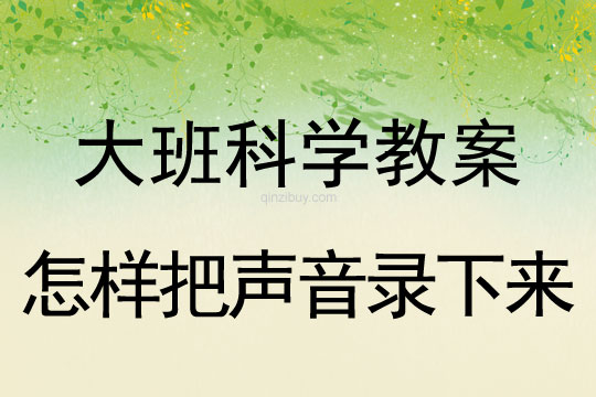 大班科学教案：怎样把声音录下来大班科学：怎样把声音录下来