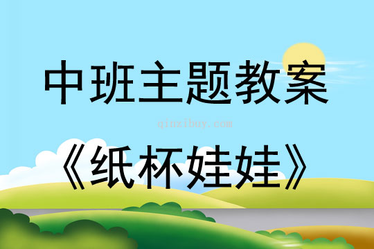 中班主题活动教案：纸杯娃娃教案(附教学反思)