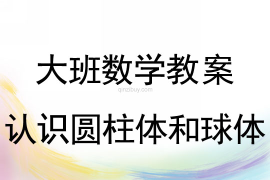 幼儿园大班数学活动：认识圆柱体和球体大班数学活动：认识圆柱体和球体