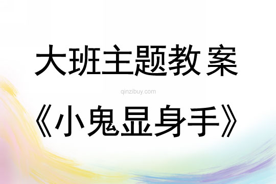 大班主题：小鬼显身手大班主题教案：小鬼显身手