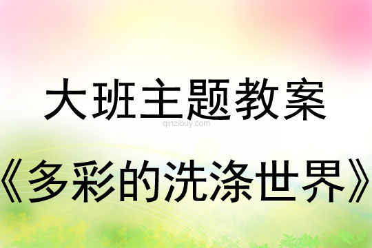 幼儿园大班主题：多彩的洗涤世界大班主题：多彩的洗涤世界