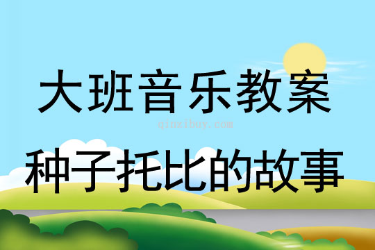 大班音乐教案：种子托比的故事大班音乐教案：种子托比的故事