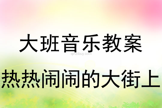 大班音乐教案：热热闹闹的大街上大班音乐教案：热热闹闹的大街上