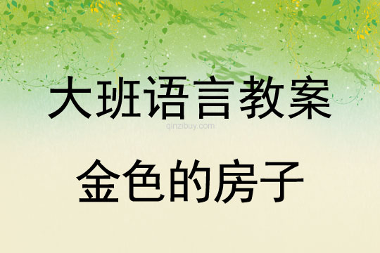 幼儿园大班语言故事教案：金色的房子大班语言故事教案：金色的房子