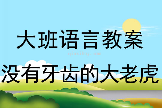 大班故事教案：没有牙齿的大老虎大班故事教案：没有牙齿的大老虎