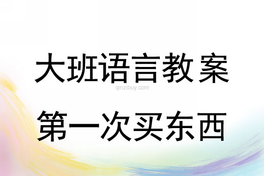 大班语言：第一次买东西大班语言教案：第一次买东西