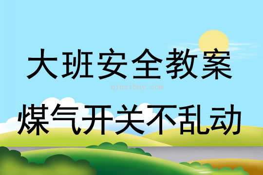 幼儿园大班安全教案：煤气开关不乱动大班安全教案：煤气开关不乱动