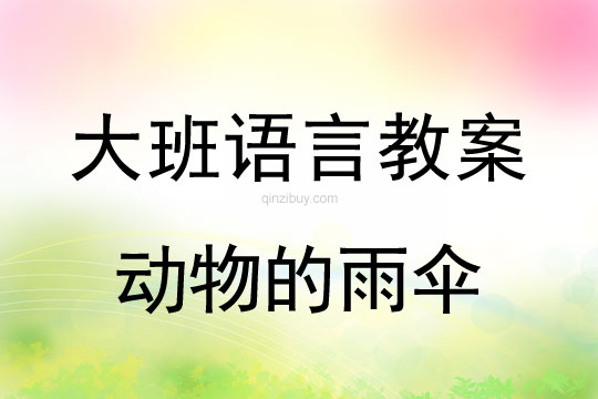 大班语言教案：动物的雨伞大班语言教案：动物的雨伞