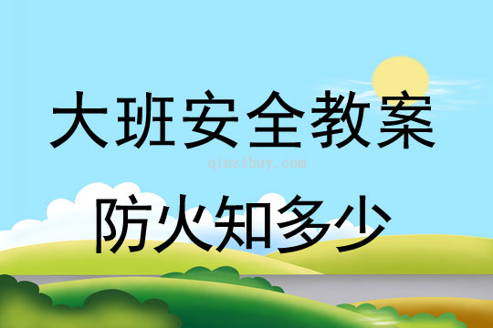 幼儿园大班安全教案：防火知多少大班安全教案：防火知多少