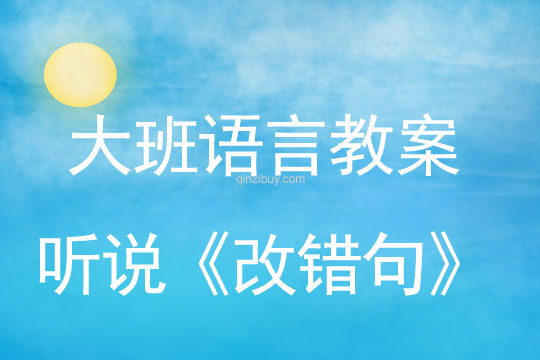 大班语言教案：听说《改错句》大班语言教案：听说《改错句》