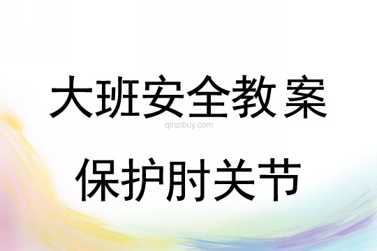 幼儿园大班安全教案：保护肘关节大班安全教案：保护肘关节