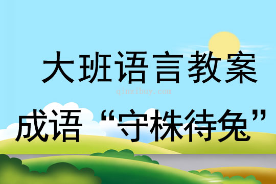 大班语言：成语“守株待兔”大班语言教案：成语“守株待兔”