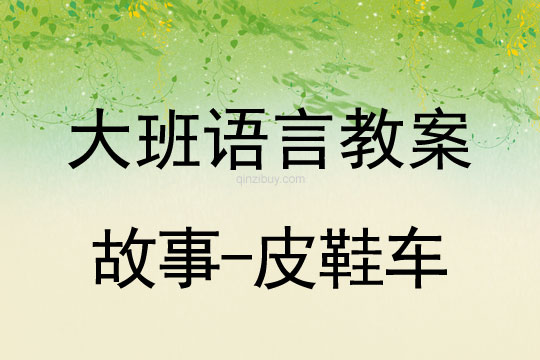 大班语言教案：故事-皮鞋车大班语言教案：故事-皮鞋车