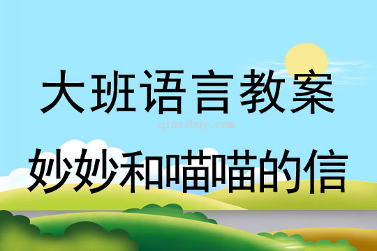 大班语言：妙妙和喵喵的信大班语言教案：妙妙和喵喵的信