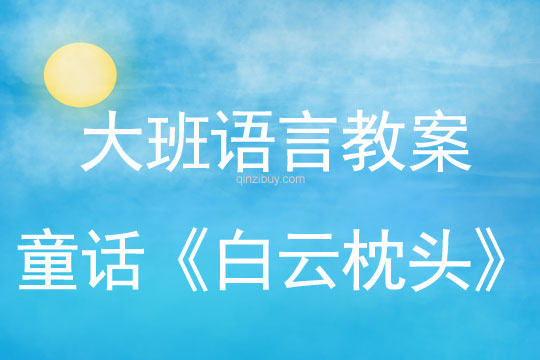 大班语言教案：童话故事《白云枕头》大班语言教案：童话《白云枕头》