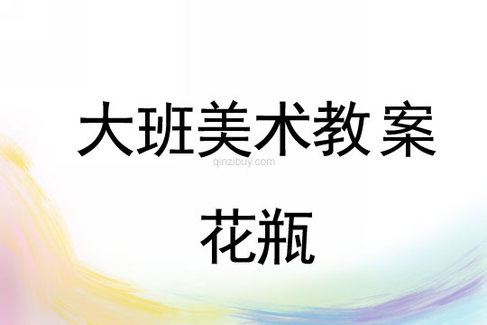 幼儿园大班泥塑教案：花瓶大班泥塑教案：花瓶