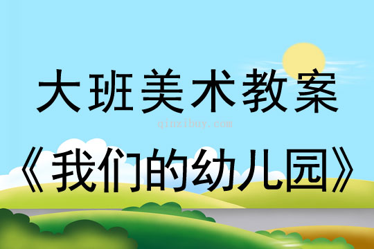 幼儿园大班绘画教案：我们的幼儿园大班绘画教案：我们的幼儿园