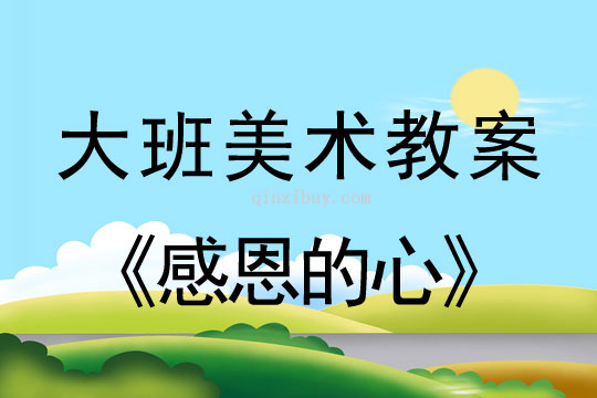 大班美术：感恩的心大班美术教案：感恩的心