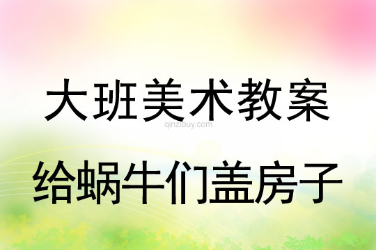 幼儿园大班美术造型教案：给蜗牛们盖房子大班美术造型：给蜗牛们盖房子