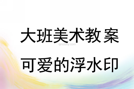 大班美术：可爱的浮水印大班美术教案：可爱的浮水印