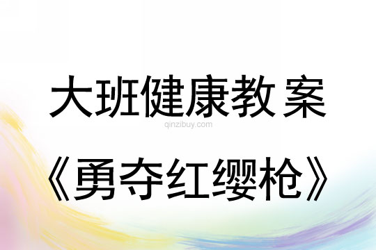 幼儿园大班体育教案：勇夺红缨枪大班体育教案：勇夺红缨枪