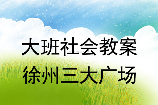 大班社会教案：徐州三大广场大班社会教案：徐州三大广场