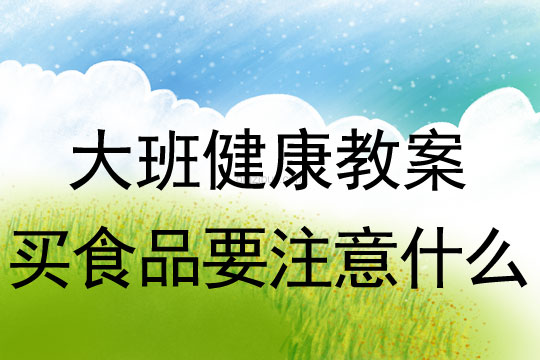 幼儿园大班健康教案：买食品要注意什么大班健康教案：买食品要注意什么