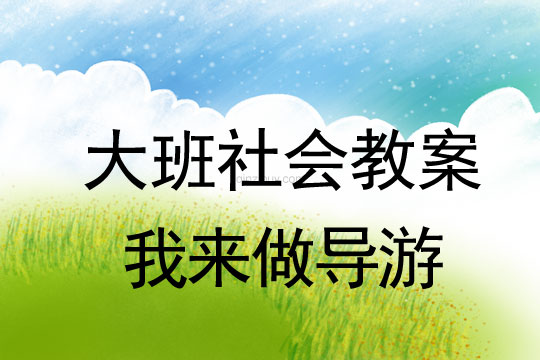 大班社会教案：我来做导游大班社会教案：我来做导游