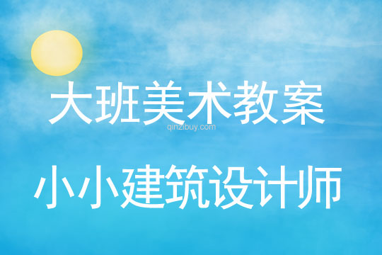 幼儿园大班艺术教案：小小建筑设计师大班艺术教案：小小建筑设计师