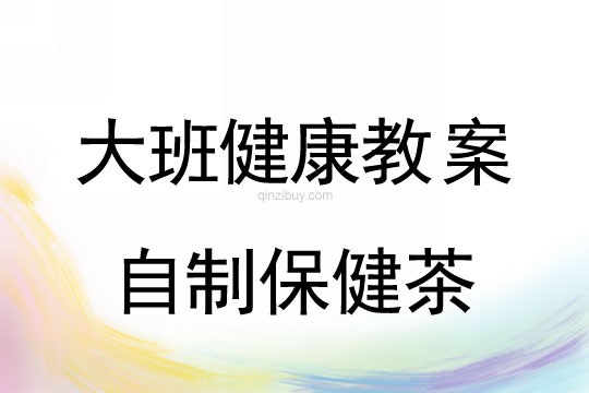 幼儿园大班健康教案：自制保健茶大班健康教案：自制保健茶