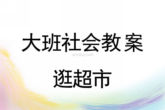 幼儿园大班社会教案：逛超市大班社会教案：逛超市