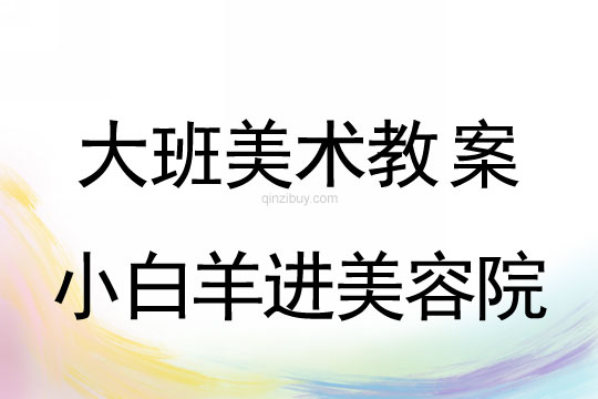 大班美术教案：小白羊进美容院大班美术教案：小白羊进美容院