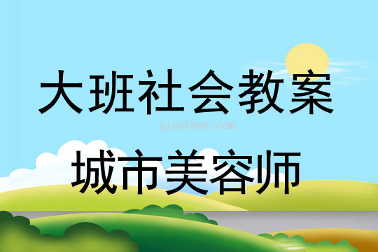 大班教社会教案：城市美容师大班教社会教案：城市美容师