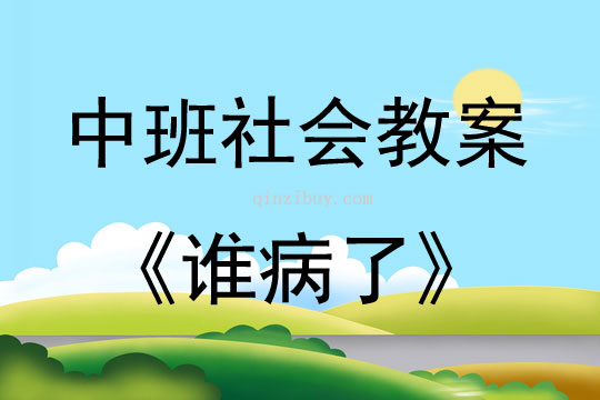 中班社会活动教案：《谁病了》教案(附教学反思)