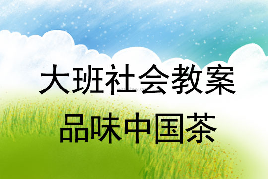 大班社会教案优质课：品味中国茶大班社会教案优质课：品味中国茶